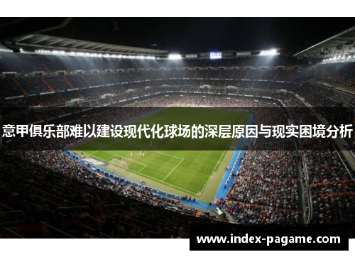 意甲俱乐部难以建设现代化球场的深层原因与现实困境分析